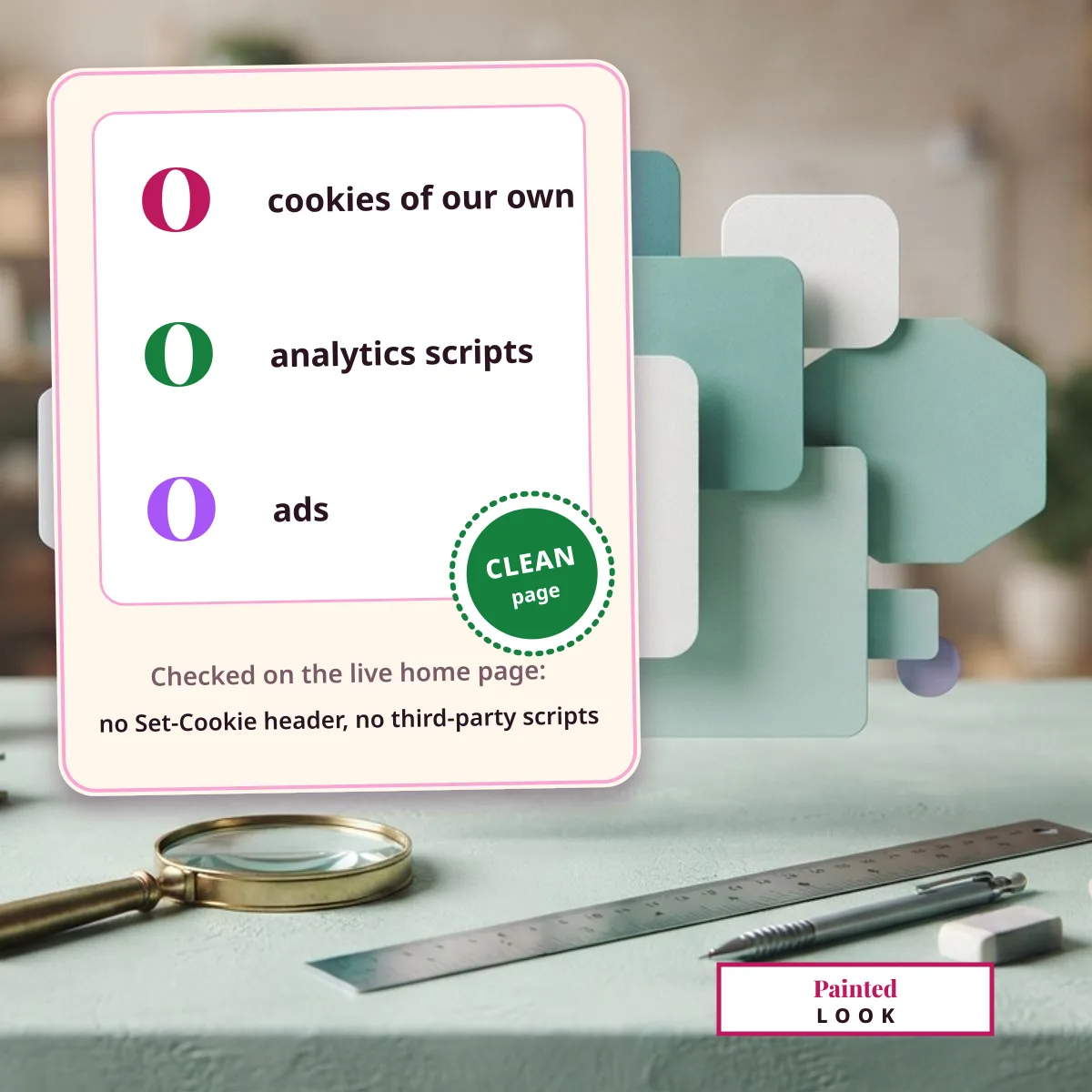 Painted Look sets zero cookies of its own, runs zero analytics scripts and shows zero ads